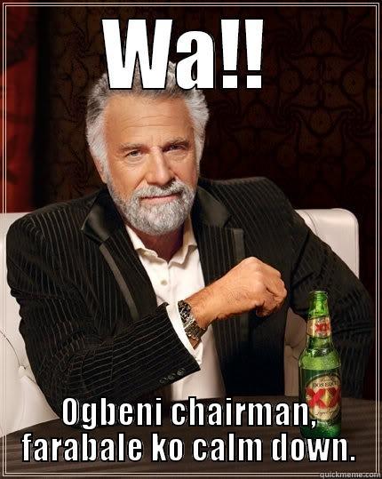 WA!! OGBENI CHAIRMAN, FARABALE KO CALM DOWN. The Most Interesting Man In The World