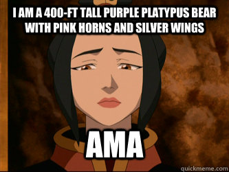 I am a 400-Ft tall purple platypus bear with pink horns and silver wings AMA  Azula