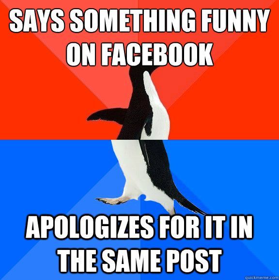 says something funny on facebook apologizes for it in the same post  Socially Awesome Awkward Penguin