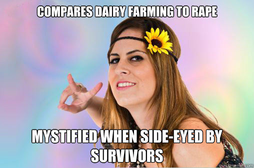 Compares dairy farming to rape Mystified when side-eyed by survivors  Annoying Vegan