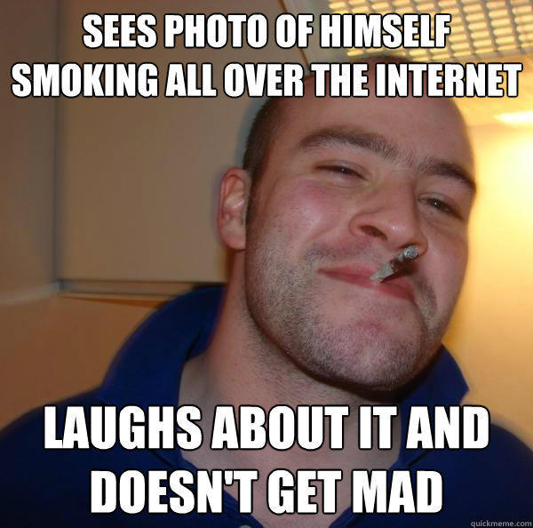 SEES PHOTO OF HIMSELF SMOKING ALL OVER THE INTERNET LAUGHS ABOUT IT AND DOESN'T GET MAD  
