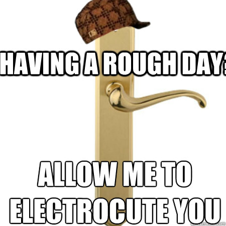Having a rough day? Allow me to electrocute you
  Scumbag Door handle