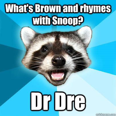 What's Brown and rhymes with Snoop? Dr Dre  Lame Pun Coon