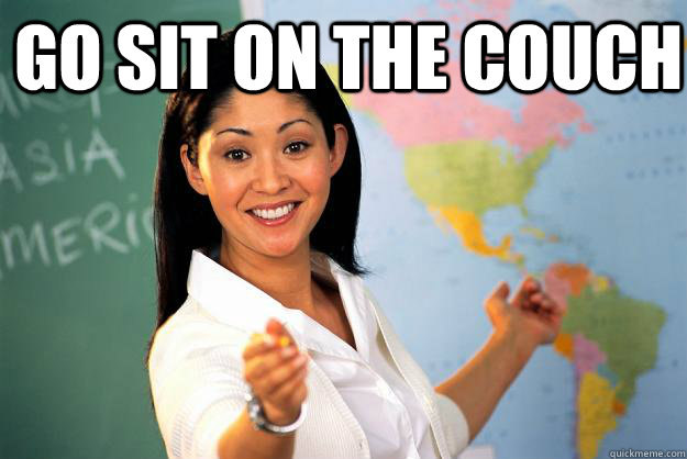 Go sit on the couch    Unhelpful High School Teacher