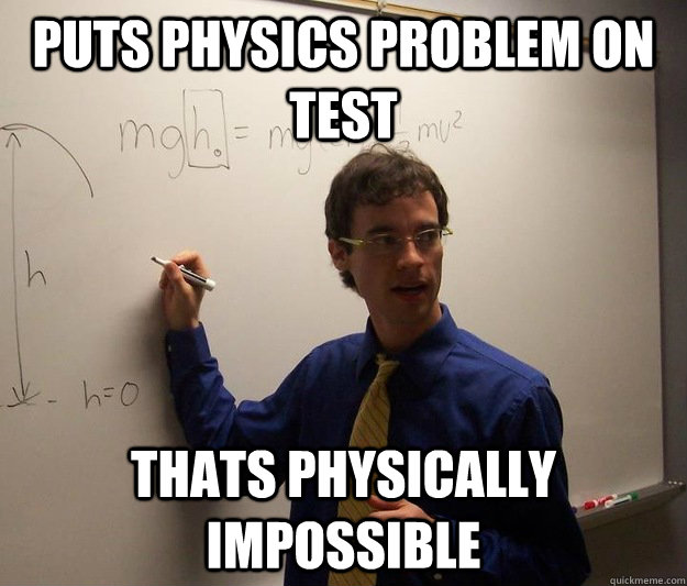 Puts physics problem on test thats physically impossible  