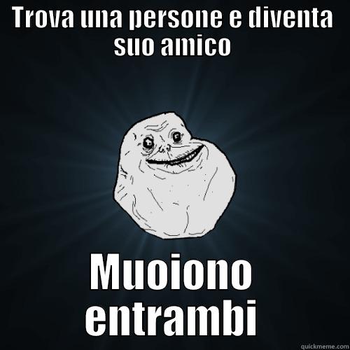 TROVA UNA PERSONE E DIVENTA SUO AMICO MUOIONO ENTRAMBI Forever Alone