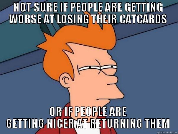 NOT SURE IF PEOPLE ARE GETTING WORSE AT LOSING THEIR CATCARDS OR IF PEOPLE ARE GETTING NICER AT RETURNING THEM Futurama Fry