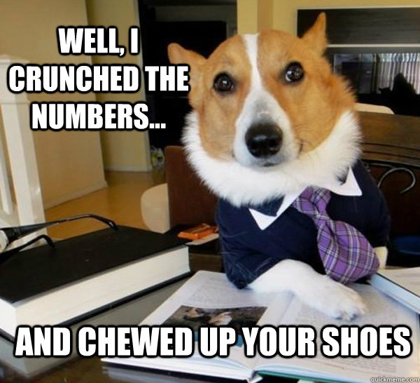 well, i crunched the numbers... and chewed up your shoes - well, i crunched the numbers... and chewed up your shoes  Lawyer Dog