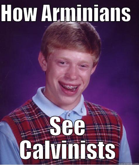 HOW ARMINIANS   SEE CALVINISTS Bad Luck Brian
