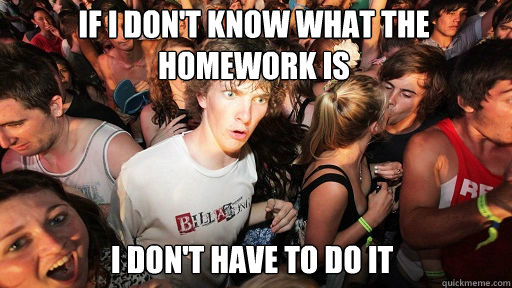 if I don't know what the homework is I don't have to do it  Sudden Clarity Clarence
