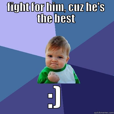 FIGHT FOR HIM, CUZ HE'S THE BEST :) Success Kid