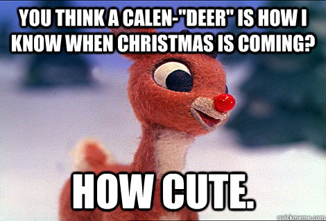 You think a Calen-