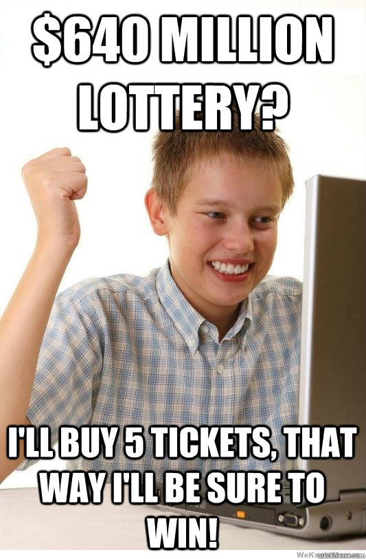 $640 million lottery? I'll buy 5 tickets, that way I'll be sure to win!  First Day On Internet Kid