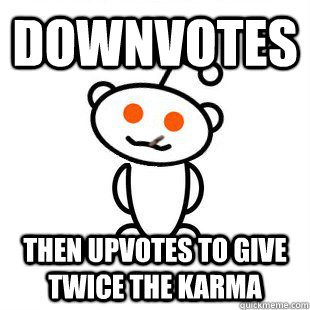 Downvotes then upvotes to give twice the karma  Good Guy Redditor