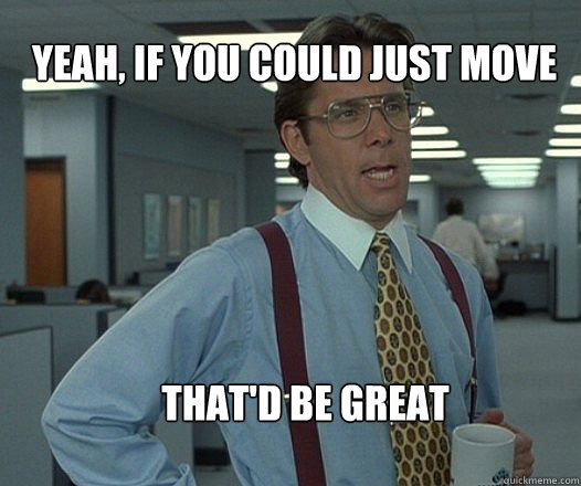 Yeah, if you could just move that'd be great   Scumbag boss