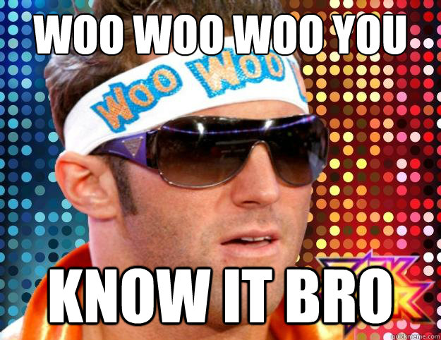 woo woo woo you  know it Bro  Zack Ryder