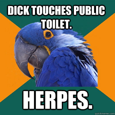 Dick touches public toilet. Herpes.   Paranoid Parrot