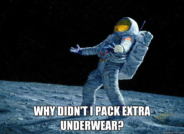  Why Didn't i pack extra underwear? -  Why Didn't i pack extra underwear?  DIstraught Astronaut
