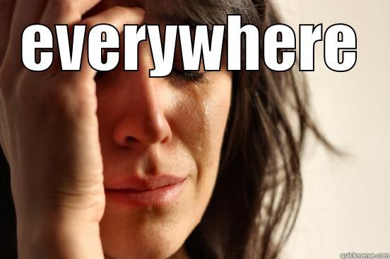 EVERYWHERE  First World Problems