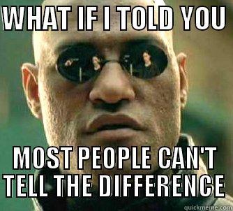 WHAT IF I TOLD YOU  MOST PEOPLE CAN'T TELL THE DIFFERENCE Matrix Morpheus