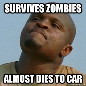Survives Zombies Almost dies to car  T-Dog