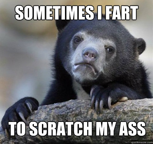 SOMETIMES I FART TO SCRATCH MY ASS  Confession Bear Eating