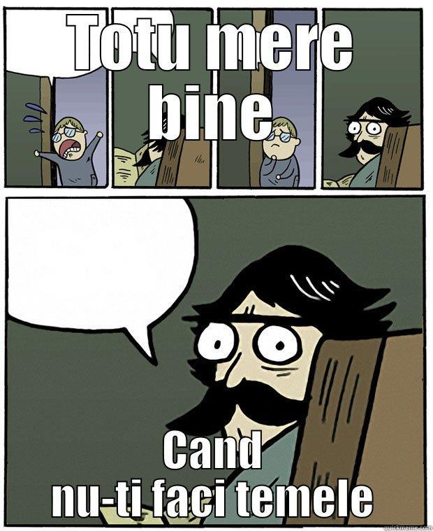 TOTU MERE BINE CAND NU-TI FACI TEMELE Stare Dad