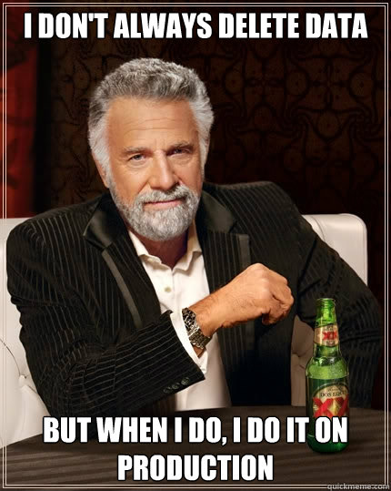 I don't always delete data But when I do, I do it on production - I don't always delete data But when I do, I do it on production  The Most Interesting Man In The World