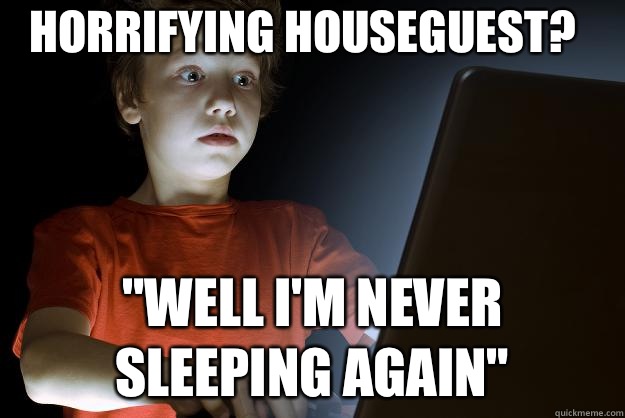 Horrifying houseguest? 