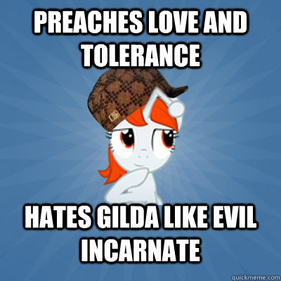 Preaches Love and Tolerance Hates Gilda like evil incarnate - Preaches Love and Tolerance Hates Gilda like evil incarnate  Scumbag Reddit Brony