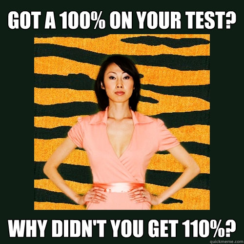 Got a 100% on your test? Why didn't you get 110%?  Tiger Mom