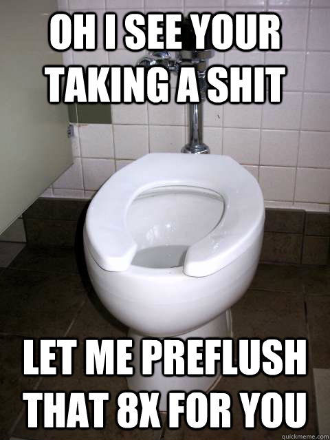 oh i see your taking a shit let me preflush that 8x for you - oh i see your taking a shit let me preflush that 8x for you  Misc
