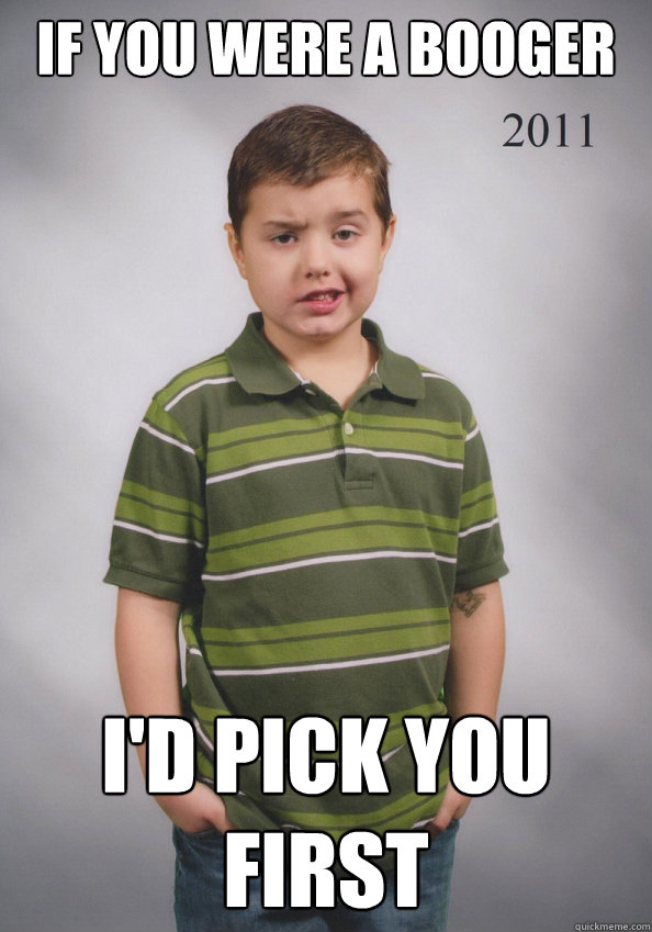 If you were a booger I'd pick you first  Suave Six-Year-Old
