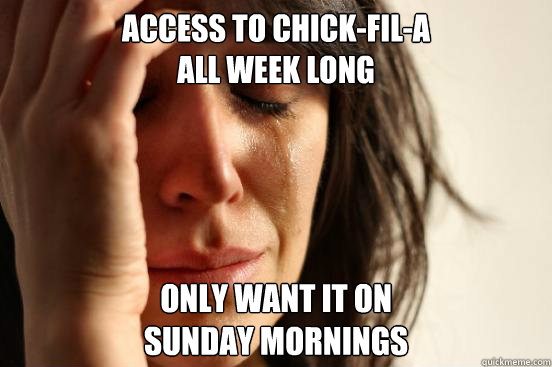 access to chick-fil-a
all week long only want it on
sunday mornings  First World Problems