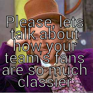  PLEASE, LETS TALK ABOUT HOW YOUR TEAM'S FANS ARE SO MUCH CLASSIER Condescending Wonka