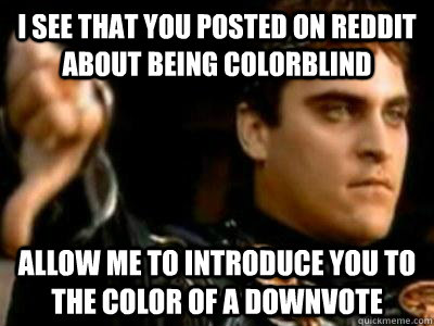 i see that you posted on reddit about being colorblind allow me to introduce you to the color of a downvote  Downvoting Roman