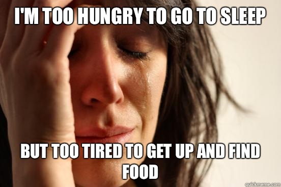 I'm too hungry to go to sleep but too tired to get up and find food - I'm too hungry to go to sleep but too tired to get up and find food  First World Problems