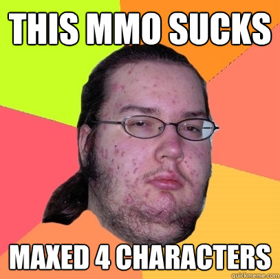 This mmo sucks maxed 4 characters  Butthurt Dweller