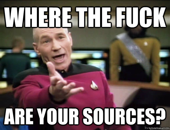 where the fuck Are your sources?  Annoyed Picard HD