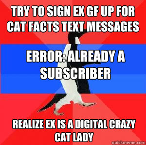 try to sign ex gf up for cat facts text messages error: already a subscriber realize ex is a digital crazy cat lady  Socially awesome awkward awesome penguin