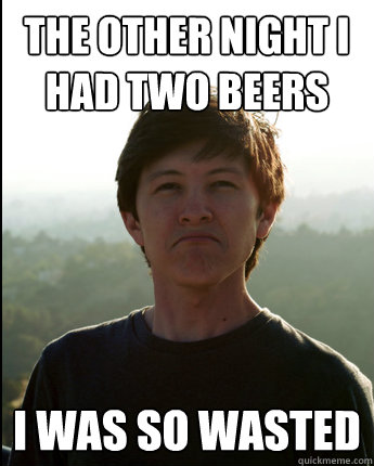 The other night I had two beers I WAS SO WASTED  Virgin College Senior