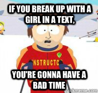 If you break up with a girl in a text, You're gonna have a bad time  Aspen Ski Instructor