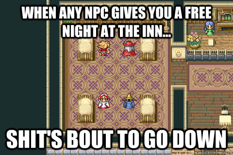 when any npc gives you a free night at the inn... Shit's bout to go down  Learning to RPG Rule 64