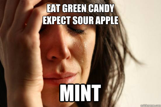 Eat green candy
expect sour apple mint  First World Problems