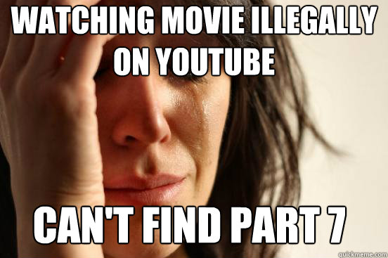 Watching movie illegally on Youtube Can't find part 7  First World Problems