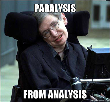 paralysis from analysis - paralysis from analysis  Stephen Hawking