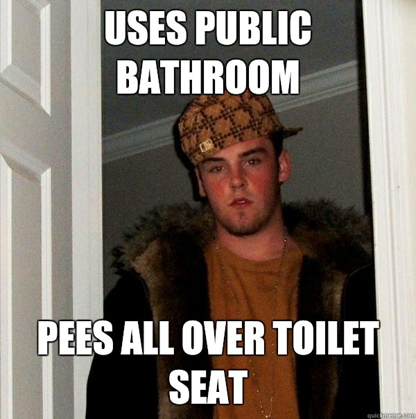 Uses public bathroom  Pees all over toilet seat  Scumbag Steve