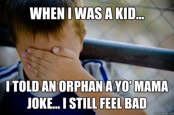 WHEN I WAS A KID... I told an orphan a yo' mama joke... i still feel bad - WHEN I WAS A KID... I told an orphan a yo' mama joke... i still feel bad  Misc