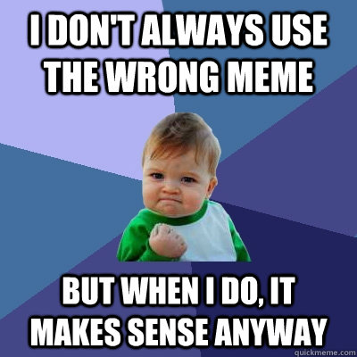 I DOn't always use the wrong meme But when I do, it  makes sense anyway - I DOn't always use the wrong meme But when I do, it  makes sense anyway  Success Kid