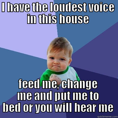 I HAVE THE LOUDEST VOICE IN THIS HOUSE FEED ME, CHANGE ME AND PUT ME TO BED OR YOU WILL HEAR ME Success Kid